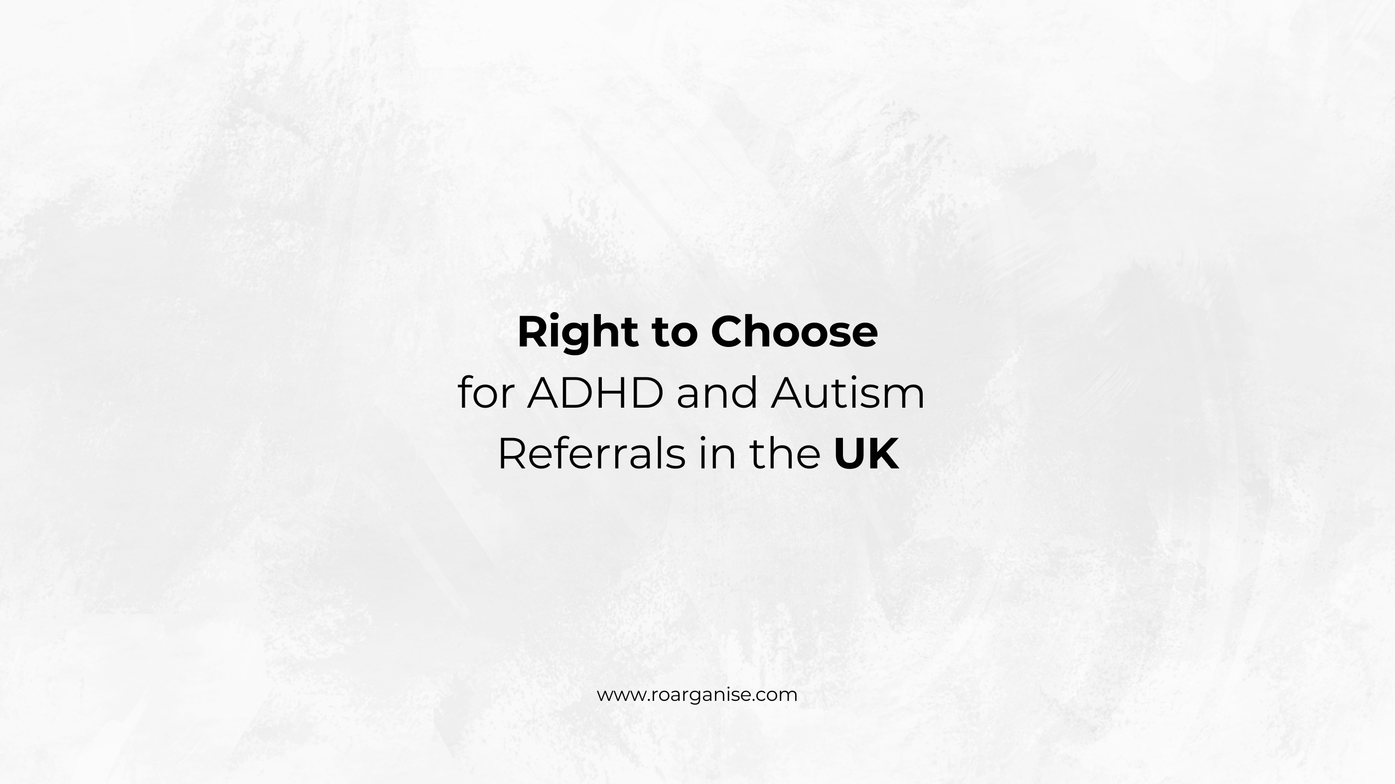 Right to Choose for ADHD and Autism Referrals in the UK – Roarganise