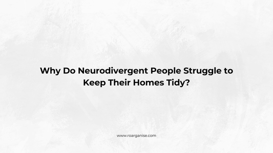 Why Do Neurodivergent People Struggle to Keep Their Homes Tidy?