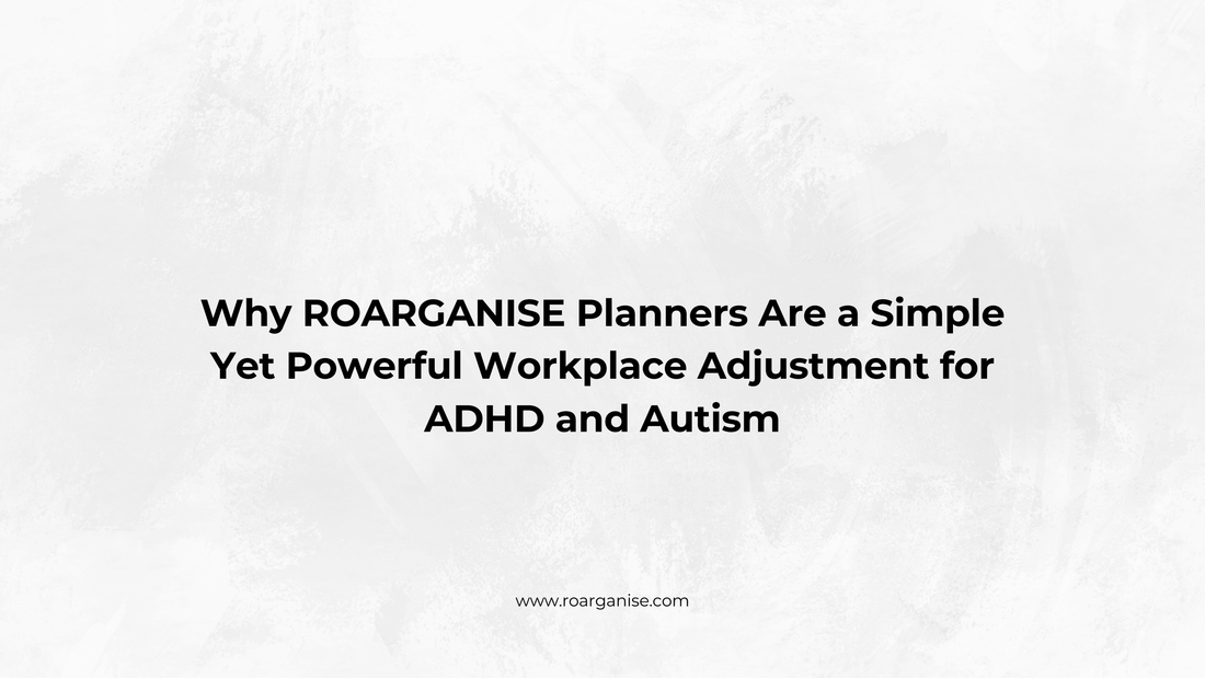 Why ROARGANISE Planners Are a Simple Yet Powerful Workplace Adjustment for ADHD and Autism